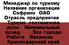 Менеджер по туризму › Название организации ­ Софрино, ОАО › Отрасль предприятия ­ Туризм, гостиничное дело › Минимальный оклад ­ 1 - Все города Работа » Вакансии   . Краснодарский край,Геленджик г.